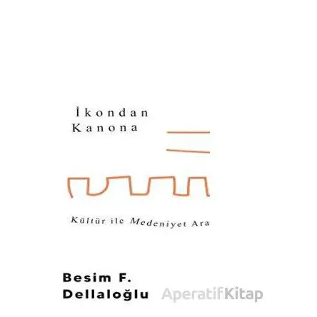 İkondan Kanona: Kültür İle Medeniyet Arasında - Besim F. Dellaloğlu - Timaş Yayınları