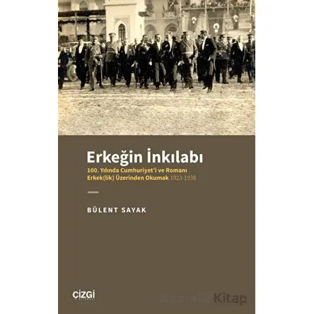 Erkeğin İnkılabı - 100. Yılında Cumhuriyeti ve Romanı Erkek(lik) Üzerinden Okumak 1923-1938