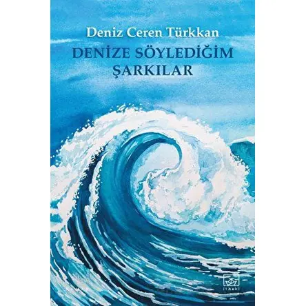 Denize Söylediğim Şarkılar - Deniz Ceren Türkkan - İthaki Yayınları