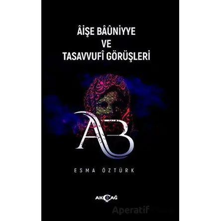 Aişe Baüniyye ve Tasavvufi Görüşleri - Esma Öztürk - Akçağ Yayınları
