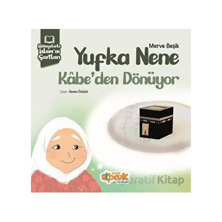 Hikayelerle İslam’ın Şartları - Yufka Nene Kabe’den Dönüyor - Merve Beşik - Siyer Çocuk Yayınları