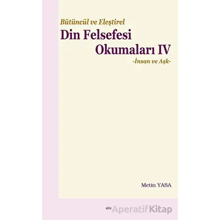 Bütüncül ve Eleştirel Din Felsefesi Okumaları IV - Metin Yasa - Elis Yayınları