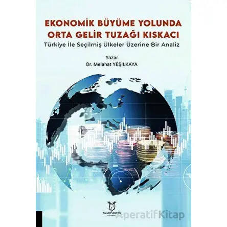 Ekonomik Büyüme Yolunda Orta Gelir Tuzağı Kıskacı: Türkiye ile Seçilmiş Ülkeler Üzerine Bir Analiz