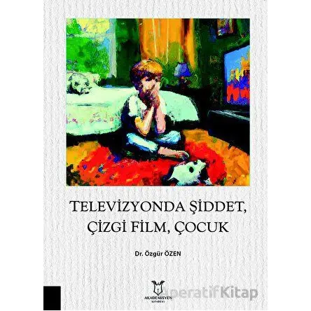 Televizyonda Şiddet, Çizgi Film, Çocuk - Özgür Özen - Akademisyen Kitabevi