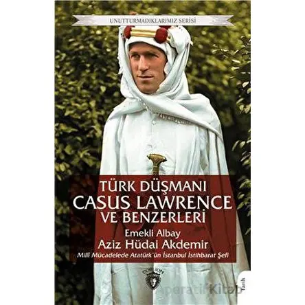 Unutturmadıklarımız Serisi - Türk Düşmanı Casus Lawrence ve Benzerleri