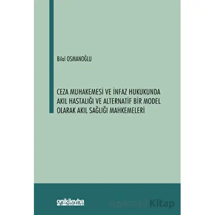 Ceza Muhakemesi ve İnfaz Hukukunda Akıl Hastalığı ve Alternatif Bir Model Olarak Akıl Sağlığı Mahkem
