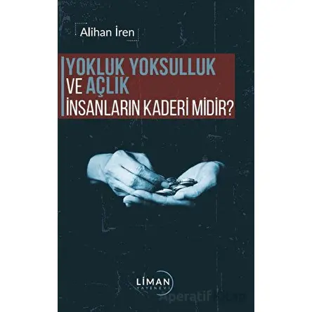 Yokluk, Yoksulluk ve Açlık İnsanların Kaderi Midir? - Alihan İren - Liman Yayınevi