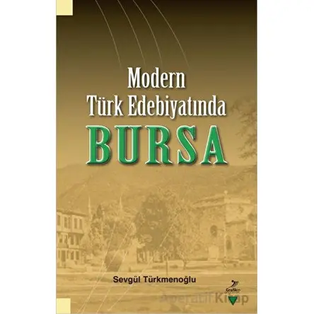 Modern Türk Edebiyatında Bursa - Sevgu¨l Tu¨rkmenoğlu - Grafiker Yayınları