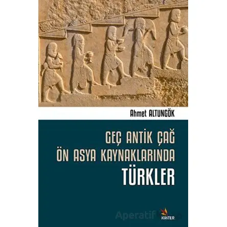 Geç Antik Çağ Ön Asya Kaynaklarında Türkler - Ahmet Altungök - Kriter Yayınları