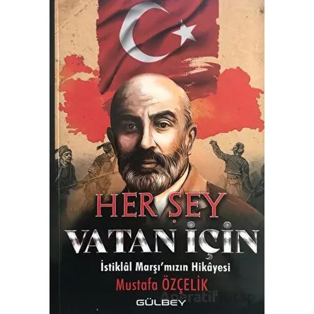 Her Şey Vatan İçin - İstiklal Marşımızın Hikayesi - Mustafa Özçelik - Gülbey Yayınları