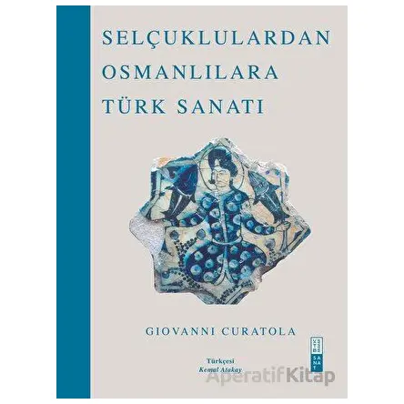 Selçuklulardan Osmanlılara Türk Sanatı - Giovanni Curatola - Ketebe Yayınları