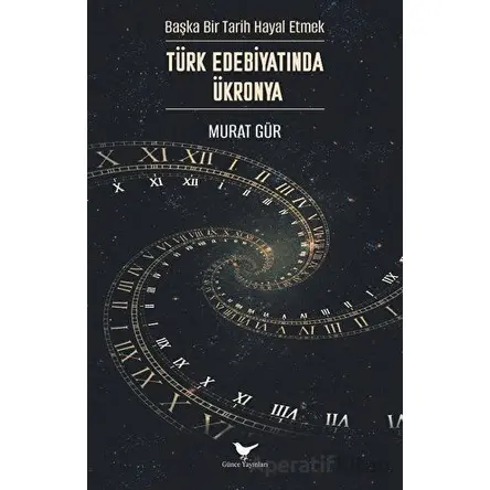 Başka Bir Tarih Hayal Etmek: Türk Edebiyatında Ükronya - Murat Gür - Günce Yayınları