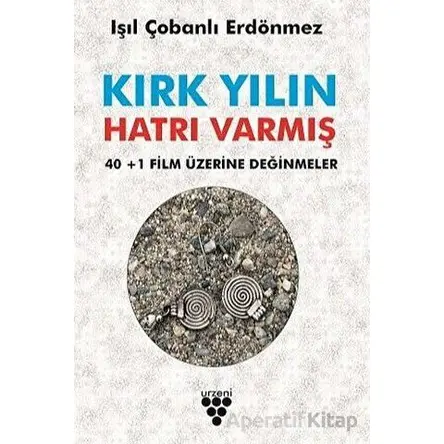 Kırk Yılın Hatrı Varmış - 40+1 Film Üzerine Değinmeler - Işıl Çobanlı Erdönmez - Urzeni Yayıncılık
