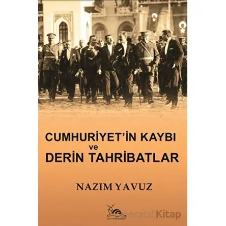 Cumhuriyetin Kaybı ve Derin Tahribatlar - Nazım Yavuz - Sarmal Kitabevi