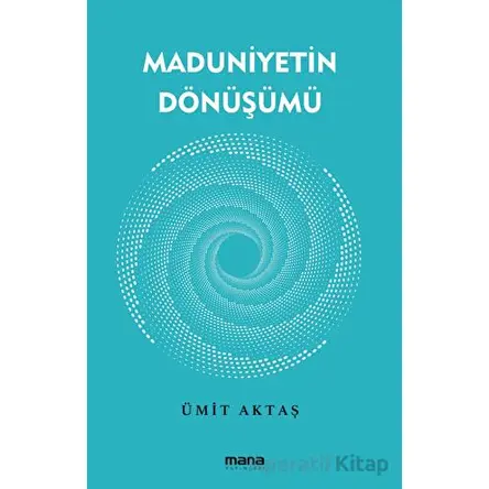 Maduniyetin Dönüşümü - Ümit Aktaş - Mana Yayınları