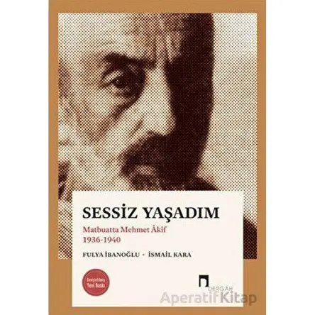 Sessiz Yaşadım - Matbuatta Mehmet Akif 1936-1940 - Fulya İbanoğlu - Dergah Yayınları