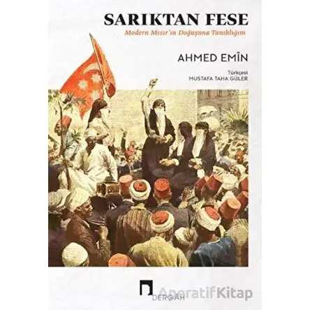 Sarıktan Fese - Modern Mısırın Doğuşuna Tanıklığım - Ahmed Emin - Dergah Yayınları
