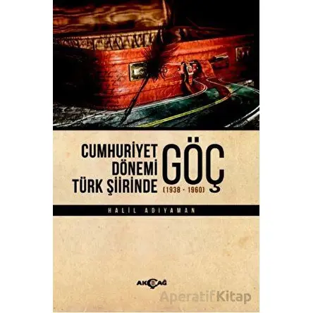 Cumhuriyet Dönemi Türk Şiirinde Göç - Halil Adıyaman - Akçağ Yayınları