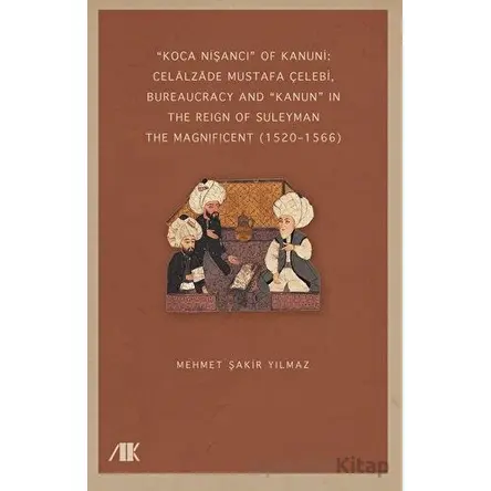 “Koca Nişancı” Of Kanuni: Celalzade Mustafa Çelebi, Bureaucracy And Kanun” İn The Reign Of Suleyman