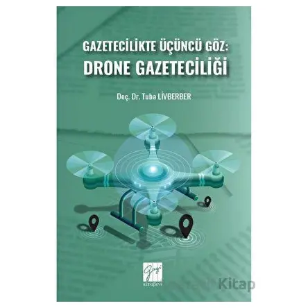 Gazetecilikte Üçüncü Göz: Drone Gazeteciliği - Tuba Livberber - Gazi Kitabevi