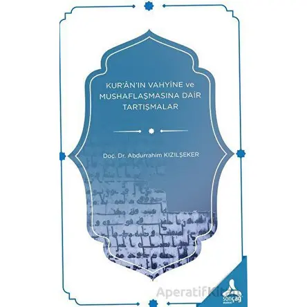Kur’an’ın Vahyine ve Mushaflaşmasına Dair Tartışmalar - Abdurrahim Kızılşeker - Sonçağ Yayınları
