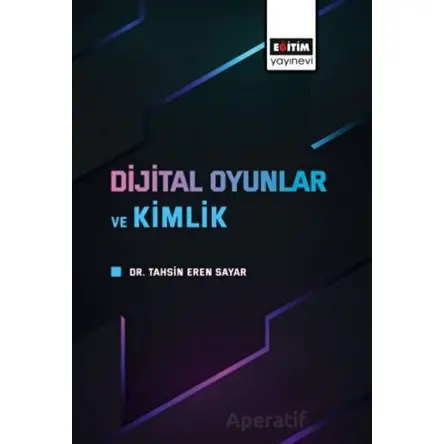 Dijital Oyunlar ve Kimlik - Tahsin Eren Sayar - Eğitim Yayınevi - Bilimsel Eserler