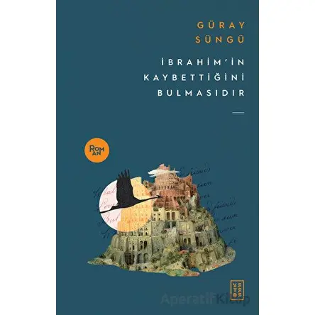 İbrahimin Kaybettiğini Bulmasıdır - Güray Süngü - Ketebe Yayınları