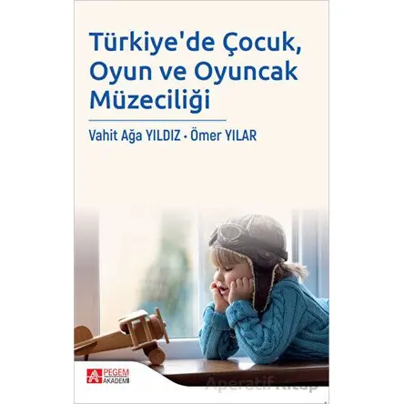 Türkiyede Çocuk, Oyun ve Oyuncak Müzeciliği - Ömer Yılar - Pegem Akademi Yayıncılık