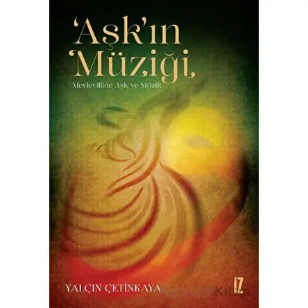 ‘Aşk’ın Müziği - Mevlevilikte Aşk ve Müzik - Yalçın Çetinkaya - İz Yayıncılık