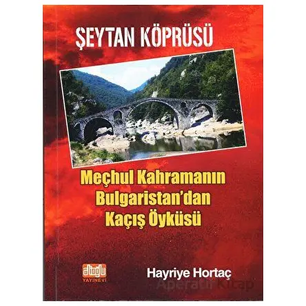 Şeytan Köprüsü - Meçhul Kahramanın Bulgaristandan Kaçış Öyküsü - Hayriye Hortaç - Alioğlu Yayınları