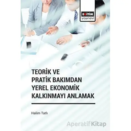 Teorik ve Pratik Bakımdan Yerel Ekonomik Kalkınmayı Anlamak