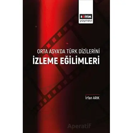 Orta Asya’da Türk Dizilerini İzleme Eğilimleri - İrfan Arıkan - Eğitim Yayınevi - Bilimsel Eserler