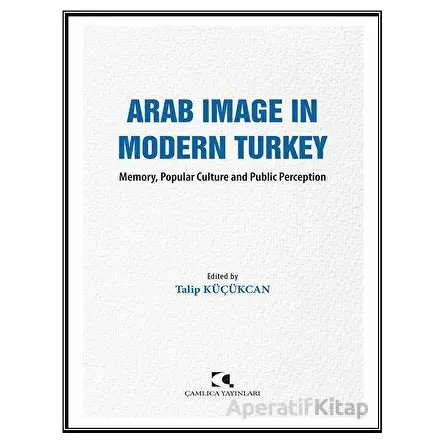 Arab Image in Modern Turkey - Talip Ku¨çu¨kcan - Çamlıca Yayınları