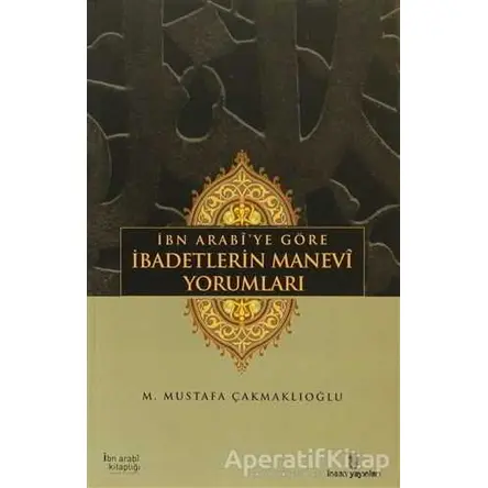 İbn Arabi’ye Göre İbadetlerin Manevi Yorumları - M. Mustafa Çakmaklıoğlu - İnsan Yayınları