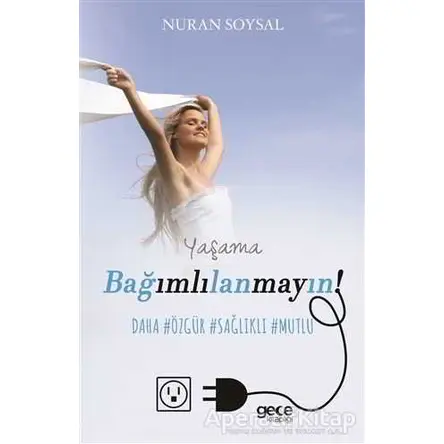 Yaşama Bağımlılanmayın! - Nuran Soysal - Gece Kitaplığı