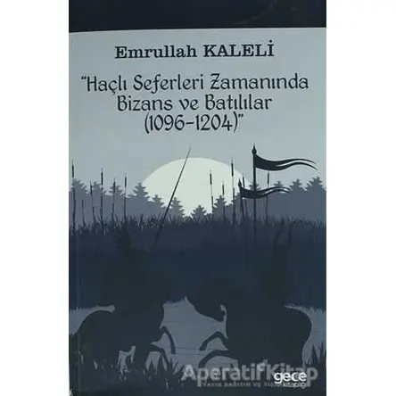Haçlı Seferleri Zamanında Bizans ve Batılılar (1096-1204) - Emrullah Kaleli - Gece Kitaplığı