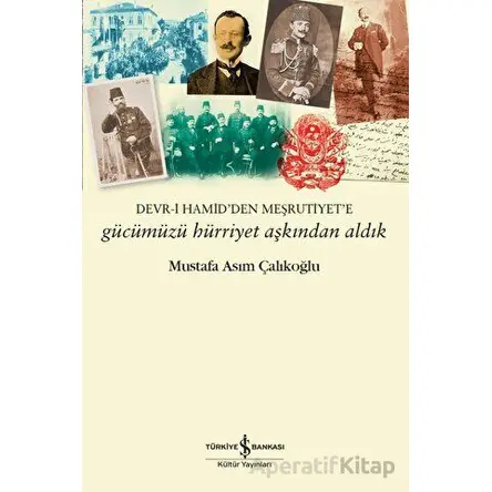 Gücümüzü Hürriyet Aşkından Aldık - Mustafa Asım Çalıkoğlu - İş Bankası Kültür Yayınları