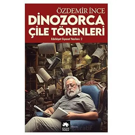 Edebiyat ve Siyaset Yazıları 2 - Dinozorca, Çile Törenleri - Özdemir İnce - Eksik Parça Yayınları