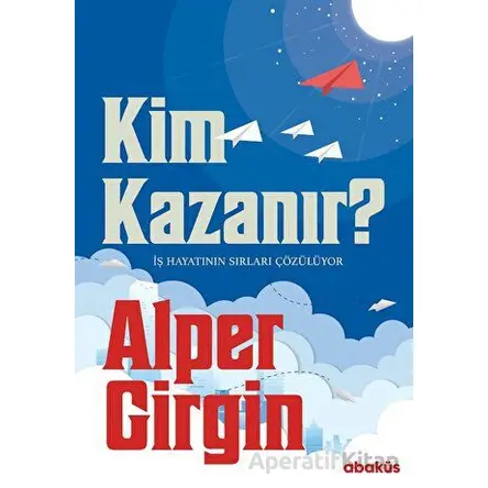 Kim Kazanır - İş Hayatının Sırları Çözülüyor - Alper Girgin - Abaküs Kitap