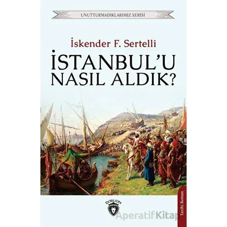 İstanbulu Nasıl Aldık? - İskender F. Sertelli - Dorlion Yayınları
