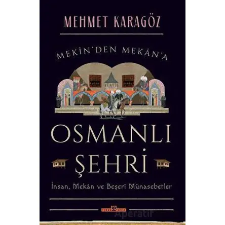 Osmanlı Şehri - İnsan, Mekan ve Beşerî Münasebetler - Mehmet Karagöz - Timaş Yayınları