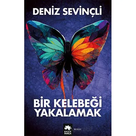 Bir Kelebeği Yakalamak - Deniz Sevinçli - Eksik Parça Yayınları