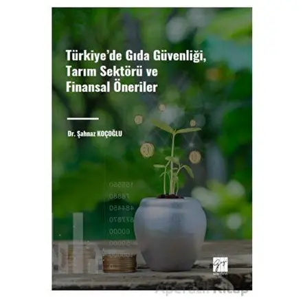 Türkiye de Gıda Güvenliği, Tarım Sektörü ve Finansal Öneriler - Şahnaz Koçoğlu - Gazi Kitabevi