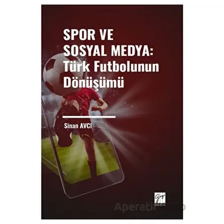 Spor ve Sosyal Medya: Türk Futbolunun Dönüşümü - Sinan Avcı - Gazi Kitabevi