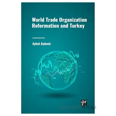 World Trade Organization Reformation and Turkey - Aykut Aydeniz - Gazi Kitabevi