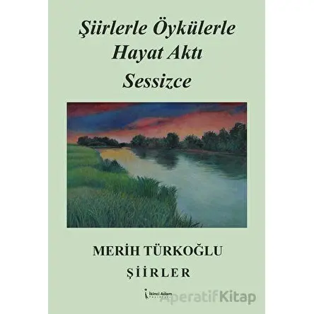 Şiirlerle Öykülerle Hayat Aktı Sessizce - Merih Türkoğlu - İkinci Adam Yayınları