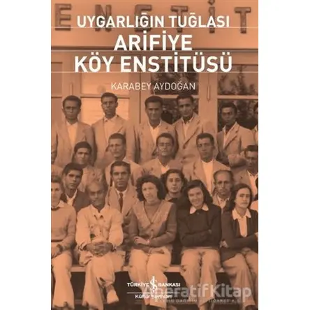 Uygarlığın Tuğlası Arifiye Köy Enstitüsü - Karabey Aydoğan - İş Bankası Kültür Yayınları