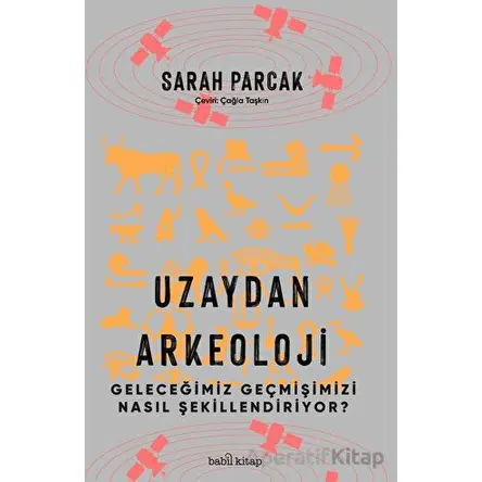 Uzaydan Arkeoloji: Geleceğimiz Geçmişimizi Nasıl Şekillendiriyor? - Sarah Parcak - Babil Kitap