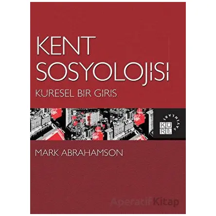 Kent Sosyolojisi - Küresel Bir Giriş - Mark Abrahamson - Küre Yayınları