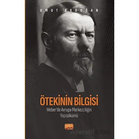 Ötekinin Bilgisi: Weber’de Avrupa Merkezciliğin Yapısökümü - Umut Erdoğan - Nobel Bilimsel Eserler